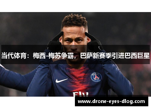 当代体育：梅西-梅苏争霸，巴萨新赛季引进巴西巨星